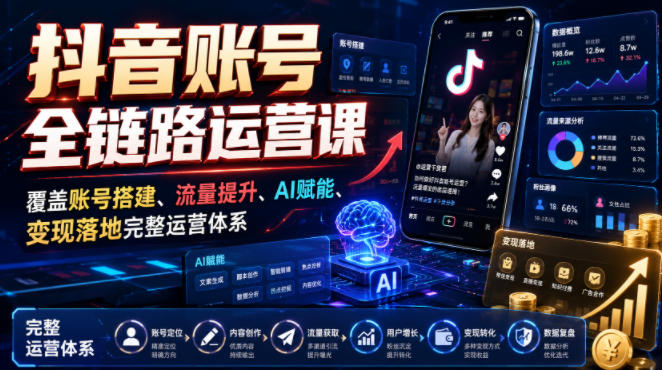 抖音账号全链路运营课，覆盖账号搭建、流量提升、AI赋能、变现落地完整运营体系-如意资源库