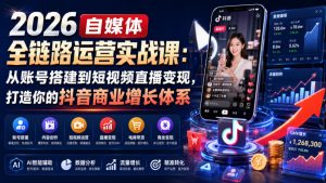 2026自媒体全链路运营实战课：从账号搭建到短视频直播变现，打造你的抖音商业增长体系-如意资源库