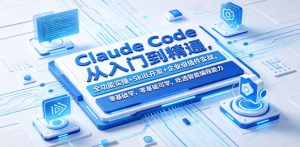 Claude Code从入门到精通，全功能实操+Skill开发+企业级插件实战，零基础可学，吃透智能编程全能力（更新0712）-如意资源库