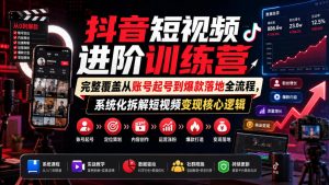 抖音短视频进阶训练营,完整覆盖从账号起号到爆款落地全流程,系统化拆解短视频变现核心逻辑-如意资源库