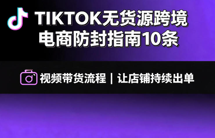 TIKTOK无货源跨境电商防封指南10条➕视频带货流程让自己的店铺持续出单【文档】-如意资源库