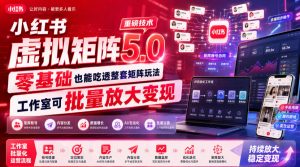 小红书虚拟矩阵5.0重磅技术，零基础也能吃透整套矩阵玩法，工作室可批量放大变现-如意资源库