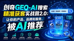 创奇GEO-AI搜索精准获客实战营2.0:让你的产品、品牌和服务,被AI推荐-如意资源库