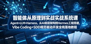 智能体从原理到实战系统课Agent=LLM+Harness,从AI底层架构到Hermes工程搭建,Vibe Coding+SDD规范驱动开发全栈落地教程-如意资源库
