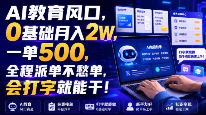 AI教育风口，0基础月入2W，一单500，全程派单不愁单，会打字就能干！【揭秘】-如意资源库