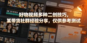 好物视频多种二创技巧，某带货社群经验分享，仅供参考测试-如意资源库