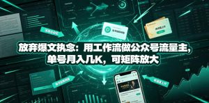 放弃爆文执念：用工作流做公众号流量主，单号月入几K，可矩阵放大-如意资源库
