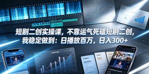 短剧二创实操课，不靠运气死磕短剧二创，我稳定做到：日播放百万，日入300+-如意资源库