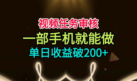 视频任务审核，一部手机就能做，简单上手，单日收益破200+【揭秘】-如意资源库