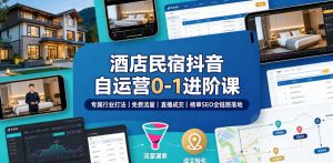 酒店民宿抖音自运营0-1进阶课|专属行业打法、免费流量+直播成交+榜单SEO全链路落地-如意资源库