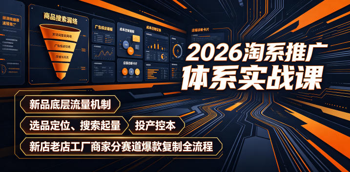 2026淘系推广体系实战课｜新品底层流量机制、选品定位、搜索起量、投产控本、新店老店工厂商家分赛道爆款复制全流程（更新）-如意资源库