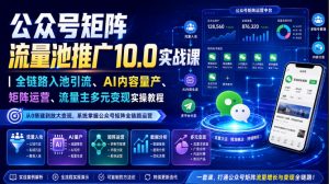 公众号矩阵流量池推广10.0实战课｜全链路入池引流、AI内容量产、矩阵运营、流量主多元变现实操教程-如意资源库
