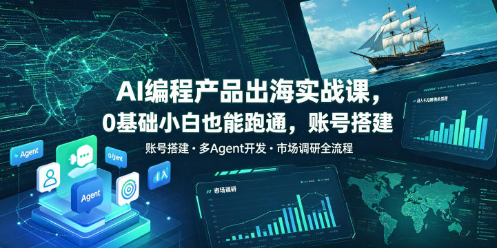 AI编程产品出海实战课，0基础小白也能跑通，账号搭建・多Agent开发・市场调研全流程，月入千刀跨境变现教程（更新）-如意资源库