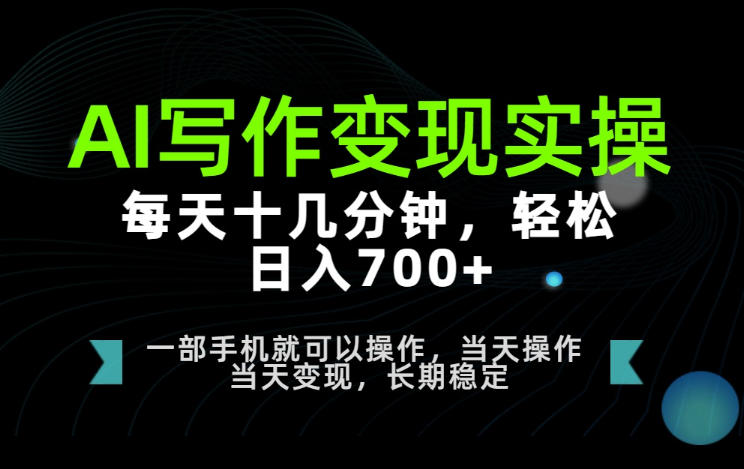 AI写作变现实操，每天十几分钟，轻松日入700+，长期稳定可做【揭秘】-如意资源库
