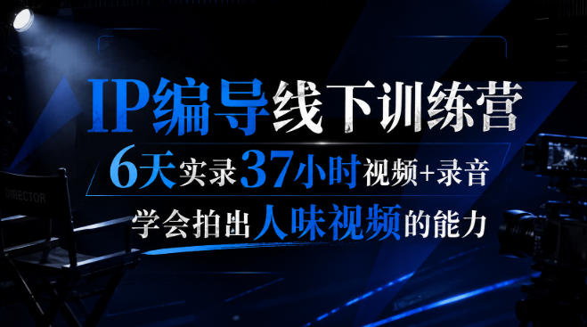 后浪·IP编导线下训练营，6天实录37小时视频+录音，学会拍出人味视频的能力-如意资源库