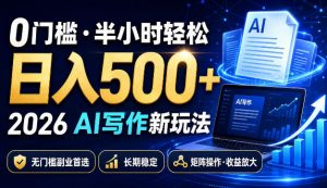 0门槛半小时轻松日入500+,2026AI写作新玩法,无门槛副业首选,长期稳定,矩阵操作收益放大【揭秘】-如意资源库