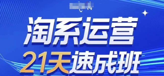 淘系运营21天速成班，0基础轻松搞定淘系运营，不做假把式，快速复制落地(更新26年8月)-如意资源库