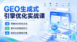 GEO生成式引擎优化实战课，掌握GEO优化方法，提升AI内容创作力，制定企业落地方案-如意资源库