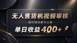 无人售货机视频审核，随时随地都可以做，单日收益400+，有手就能做【揭秘】-如意资源库