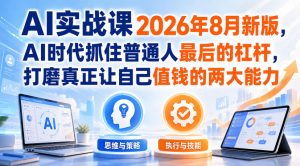 AI实战课2026年8月新版，AI时代抓住普通人最后的杠杆，打磨真正让自己值钱的两大能力-如意资源库