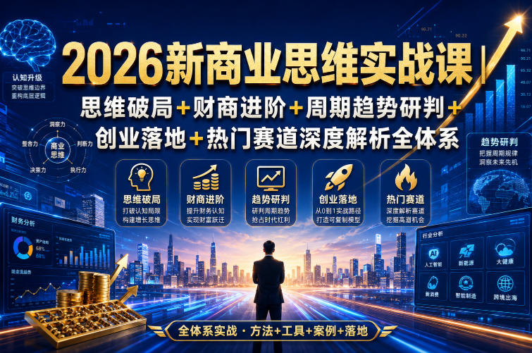 2026新商业思维实战课｜思维破局+财商进阶+周期趋势研判+创业落地+热门赛道深度解析全体系-如意资源库