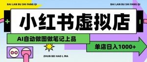 用AI辅助开一家日入1000+的小红书虚拟店铺，布局搜索流量长期稳定变现【揭秘】-如意资源库