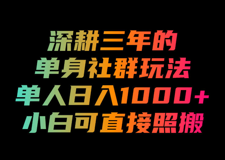 深耕三年的单身社群玩法，单人日入1000+，小白可直接照搬！【揭秘】-如意资源库