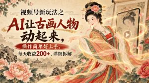 视频号新玩法之AI让古画人物动起来,操作简单好上手,每天收益200+,详细拆解-如意资源库