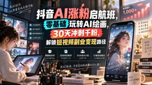 抖音AI涨粉启航班，零基础玩转AI绘画，30天冲刺千粉，解锁短视频副业变现路径-如意资源库