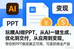 玩賺AI做PPT，从AI一键生成、优化到交付，从应用到变现，带你把PPT做成真正可用、可卖的商业产品（更新0904）-如意资源库