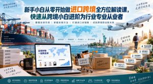 新手小白从零开始做进口跨境全方位解读课，快速从跨境小白进阶为行业专业从业者-如意资源库