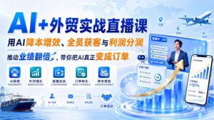 AI+外贸实战直播课，用AI降本增效、全员获客与利润分润，推动业绩翻倍，带你把AI真正变成订单（26.08.31）-如意资源库
