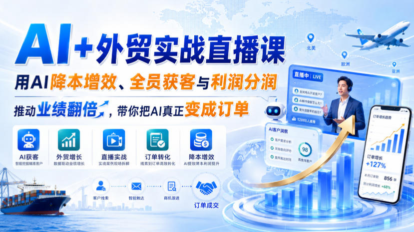 AI+外贸实战直播课，用AI降本增效、全员获客与利润分润，推动业绩翻倍，带你把AI真正变成订单（26.08.31）-如意资源库