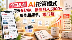 今日头条AI托管模式，每天5分钟，最高月入5000+，操作超简单，零门槛【揭秘】-如意资源库