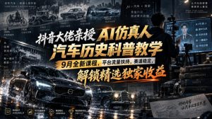 抖音大佬亲授AI仿真人汽车历史科普教学，9月全新课程，平台流量扶持，赛道稳定，解锁精选独家收益-如意资源库
