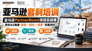 lead菌·亚马逊套利培训，亚马逊partnerboost项目实战课，带你从0跑通”投放—转化—结算”完整闭环-如意资源库