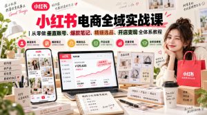 小红书电商全域实战课｜从零做垂直账号、爆款笔记、精细选品、开店变现全体系教程-如意资源库