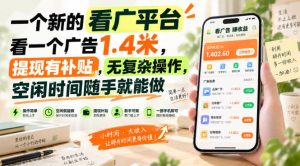 一个新的看广平台，看一个广告1.4米，提现有补贴，无复杂操作，空闲时间随手就能做【揭秘】-如意资源库