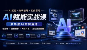 AI赋能实战课，多场景AI案例落地，智能体+视频创作+网页开发+办公提效全课-如意资源库
