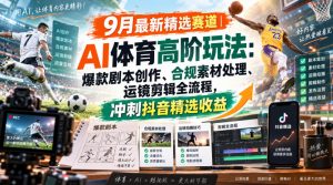 某大佬的9月最新精选赛道之AI体育顶级玩法，爆款剧本创作、版权规避、运镜剪辑全流程，稳拿抖音精选收益-如意资源库