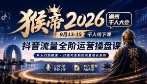 猴帝2026湖州千人大会9月13-15千人线下课，抖音流量全阶运营操盘课，12小时录音加字幕+ppt图片-如意资源库