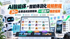 【无水印】AI智能体+智能体训化视频教程，30+全赛道成品智能体，一键量产爆款视频【更新】-如意资源库