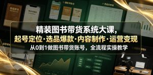 精装图书带货系统大课，起号定位・选品爆款・内容制作・运营变现，从0到1做图书带货账号，全流程实操教学（更新）-如意资源库