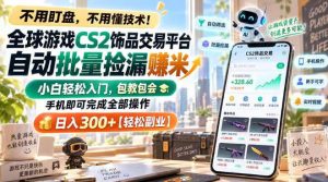 全球游戏CS2饰品交易平台自动批量捡漏賺米,小白轻松入门,包教包会,手机即可完成全部操作,日入300+【揭秘】-如意资源库