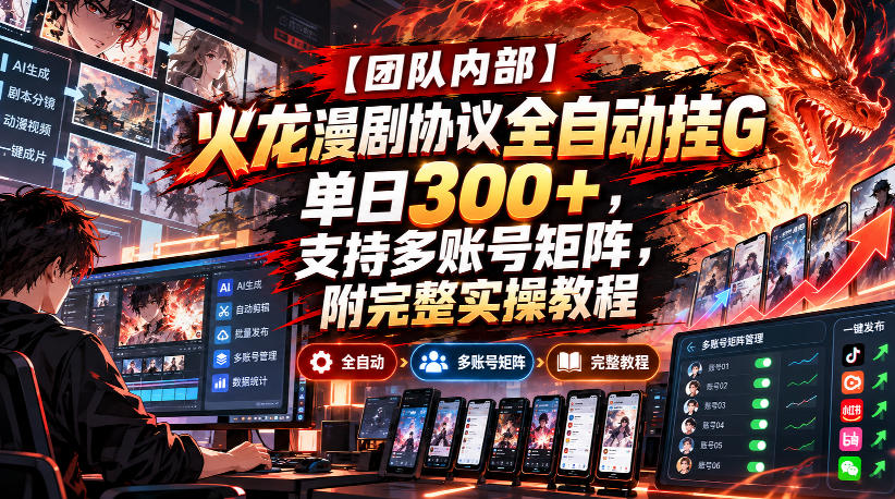 【团队内部】火龙漫剧协议全自动挂G，单日300+，支持多账号矩阵，附完整实操教程【揭秘】-如意资源库