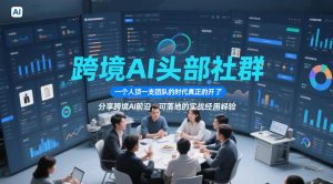 跨境AI头部社群，一个人顶一支团队的时代真正的开始了，分享跨境AI前沿，可落地的实战经验（更新09月11日）-如意资源库
