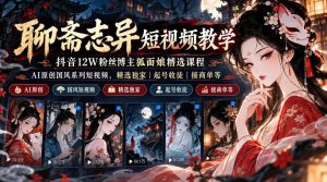 聊斋志异短视频教学，抖音12W粉丝博主狐面娘精选课程，AI原创国风系列短视频，精选独家丨起号收徒丨接商单等-如意资源库
