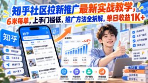 知乎社区拉新推广最新实战教学，6米每单，上手门槛低，推广方法全拆解，单日收益1K+！-如意资源库
