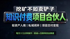 挖矿不如卖铲子，2026最新知识付费全套玩法，轻资产入局|私域闭环|项目交付变现【揭秘】-如意资源库