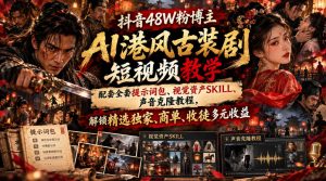 抖音48W粉博主AI港风古装剧短视频教学，配套全套提示词包、视觉资产SKILL、声音克隆教程，解锁精选独家、商单、收徒多元收益-如意资源库